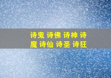 诗鬼 诗佛 诗神 诗魔 诗仙 诗圣 诗狂